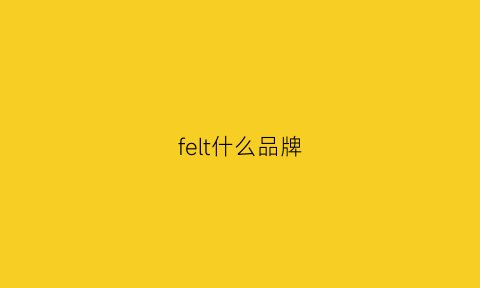 felt什么品牌(feltics品牌中文名)