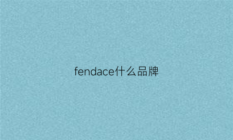 fendace什么品牌(fendas是奢侈品牌吗)