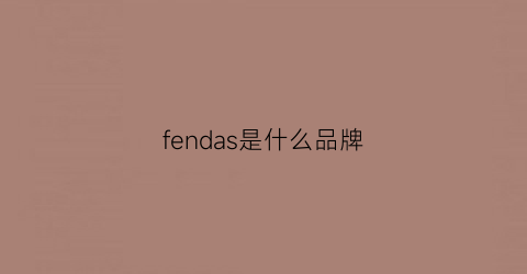 fendas是什么品牌(fendy什么品牌)