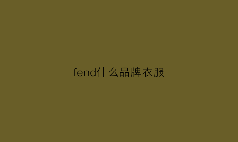 fend什么品牌衣服(fendi什么品牌)