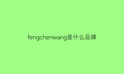 fengchenwang是什么品牌(fengchengwang品牌历史)