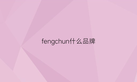 fengchun什么品牌(有个品牌叫什么风)