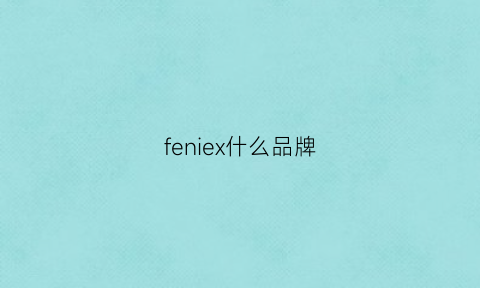 feniex什么品牌(feefeeie是什么牌子)