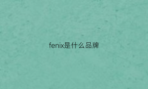 fenix是什么品牌(fenix)