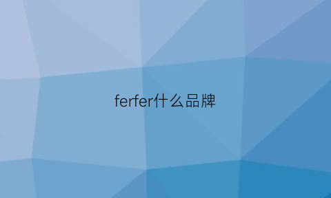 ferfer什么品牌(ferre什么档次)