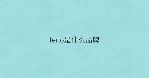 ferlo是什么品牌(ferro是什么牌子)