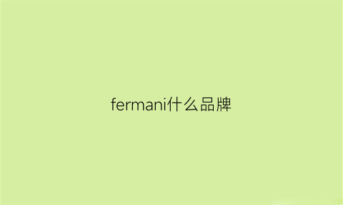 fermani什么品牌(felmini是什么品牌)