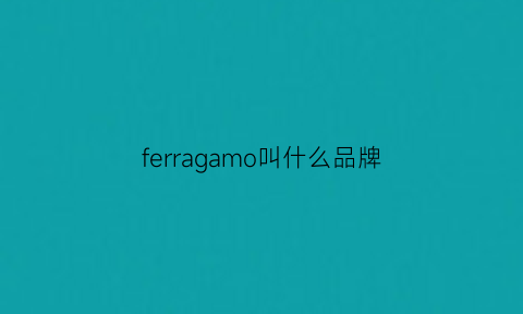 ferragamo叫什么品牌(ferragamo是什么牌子贵吗)