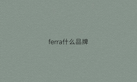 ferra什么品牌(ferre是哪国的品牌)