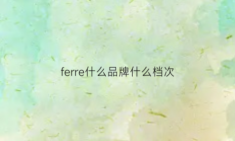 ferre什么品牌什么档次(ferre是什么档次)