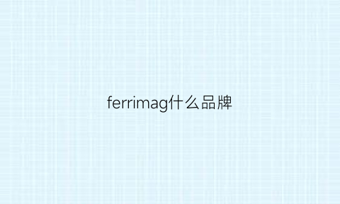 ferrimag什么品牌(ferri什么牌子)