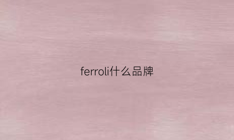 ferroli什么品牌(ferro是什么牌子)