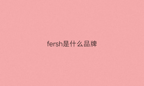 fersh是什么品牌(firshion是什么牌子)