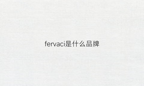 fervaci是什么品牌(fev是什么牌子)