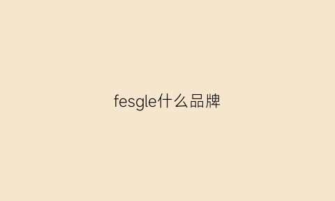 fesgle什么品牌(feglar是什么牌子)