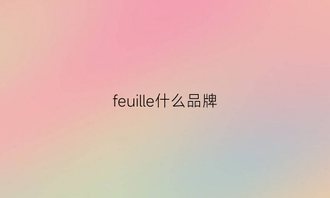 feuille什么品牌(ferrlo是大品牌吗)