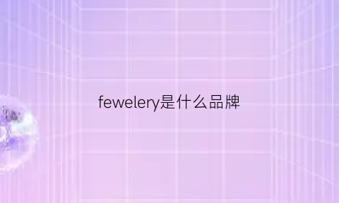 fewelery是什么品牌(fewelers品牌)