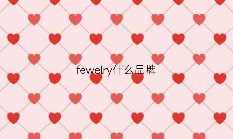 fewelry什么品牌(fewelvy是什么牌子)