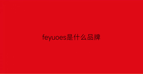 feyuoes是什么品牌(feefeeie是什么牌子)