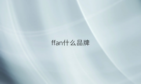 ffan什么品牌(ff是哪个牌子)