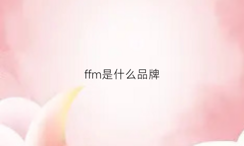 ffm是什么品牌(fm是什么品牌)