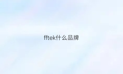 fftek什么品牌(ff什么牌子)