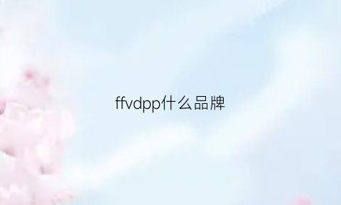 ffvdpp什么品牌(ffff什么牌子)