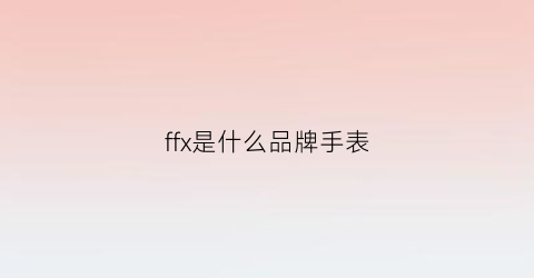 ffx是什么品牌手表(ff手表是什么牌子)