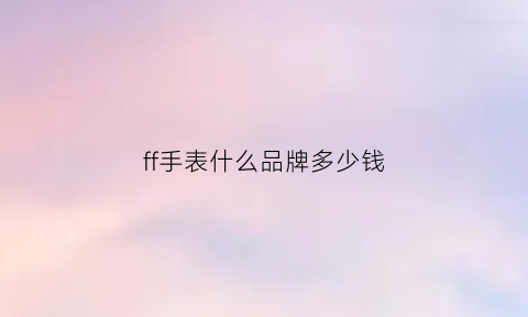 ff手表什么品牌多少钱