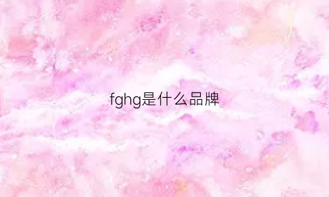 fghg是什么品牌(fdugg是什么品牌)