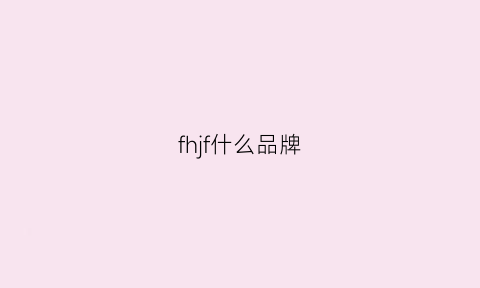 fhjf什么品牌(fvh是什么品牌)