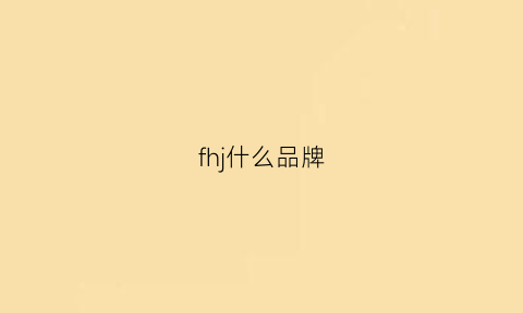 fhj什么品牌(fh什么牌子)