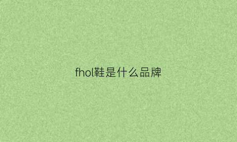 fhol鞋是什么品牌(fjl是什么牌子的鞋)