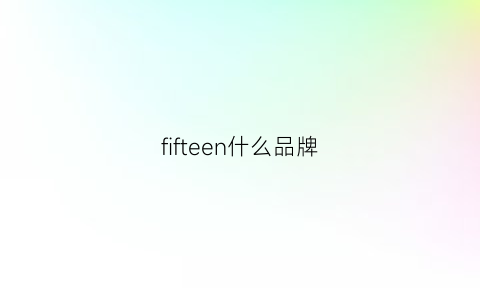 fifteen什么品牌(fifie什么牌子)