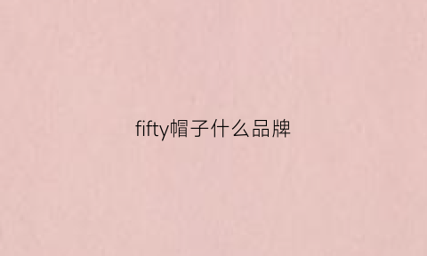 fifty帽子什么品牌(titleist帽子)