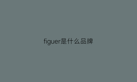 figuer是什么品牌(fierce是什么品牌)