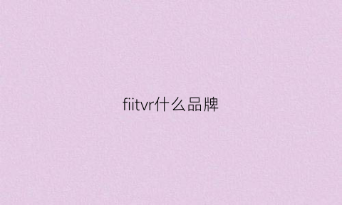 fiitvr什么品牌(fiitvr)