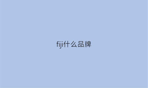 fiji什么品牌(fjilaci是什么品牌)