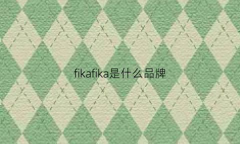 fikafika是什么品牌(fika是什么牌子)