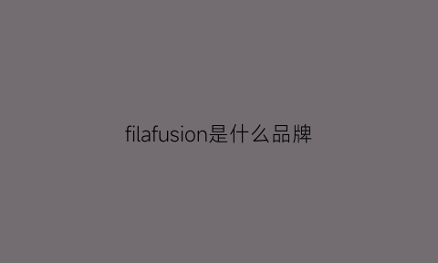 filafusion是什么品牌(filafusion是什么牌子)