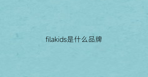 filakids是什么品牌(filakids品牌介绍)