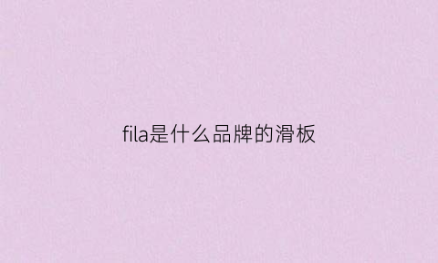 fila是什么品牌的滑板