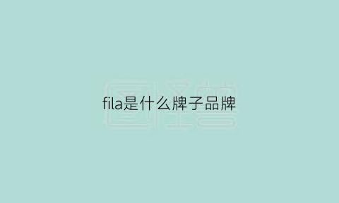 fila是什么牌子品牌(fila是什么牌子中文什么意思)