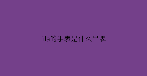fila的手表是什么品牌(fila手表是哪个国家的品牌)