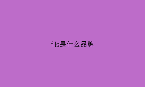 fils是什么品牌(firs是什么品牌)