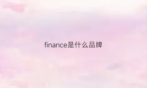 finance是什么品牌(fill是什么品牌)