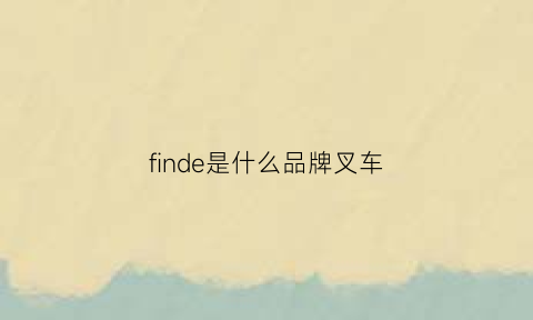 finde是什么品牌叉车(nalift叉车的中文名)