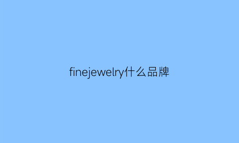 finejewelry什么品牌(finecreekleathers品牌)