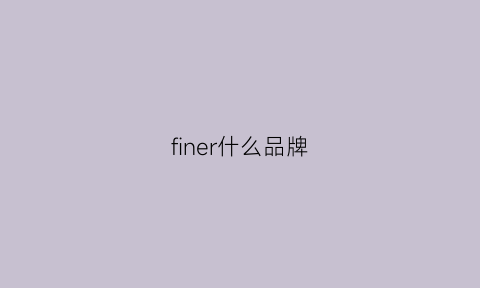 finer什么品牌(fineism是什么牌子)