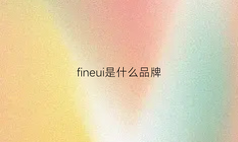 fineui是什么品牌(fine什么牌子)